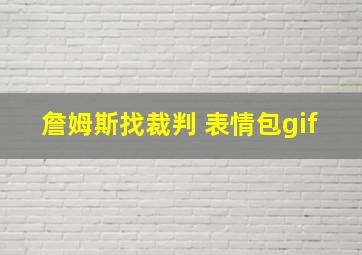 詹姆斯找裁判 表情包gif